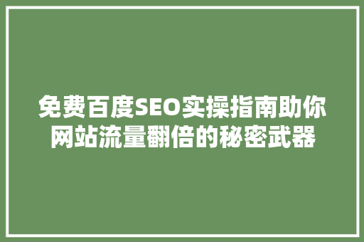 免费百度SEO实操指南助你网站流量翻倍的秘密武器