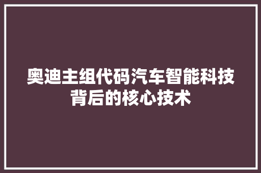 奥迪主组代码汽车智能科技背后的核心技术