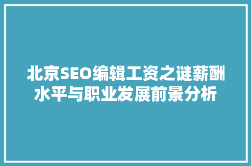 北京SEO编辑工资之谜薪酬水平与职业发展前景分析