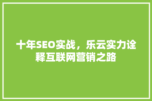 十年SEO实战，乐云实力诠释互联网营销之路