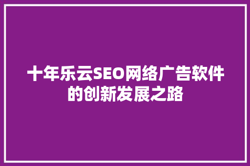 十年乐云SEO网络广告软件的创新发展之路