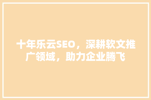 十年乐云SEO，深耕软文推广领域，助力企业腾飞