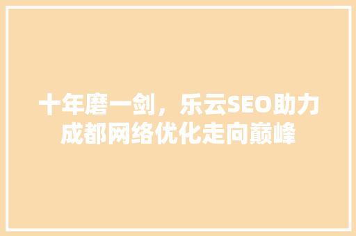 十年磨一剑，乐云SEO助力成都网络优化走向巅峰