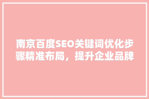南京百度SEO关键词优化步骤精准布局，提升企业品牌影响力