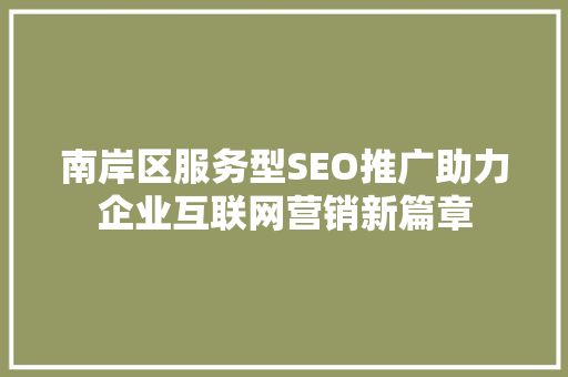 南岸区服务型SEO推广助力企业互联网营销新篇章