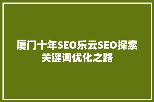 厦门十年SEO乐云SEO探索关键词优化之路