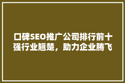 口碑SEO推广公司排行前十强行业翘楚，助力企业腾飞