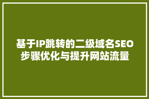 基于IP跳转的二级域名SEO步骤优化与提升网站流量