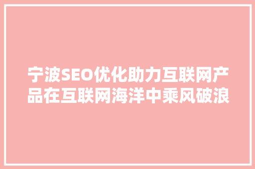 宁波SEO优化助力互联网产品在互联网海洋中乘风破浪