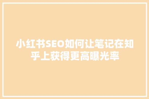 小红书SEO如何让笔记在知乎上获得更高曝光率