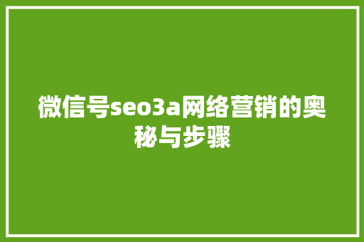微信号seo3a网络营销的奥秘与步骤