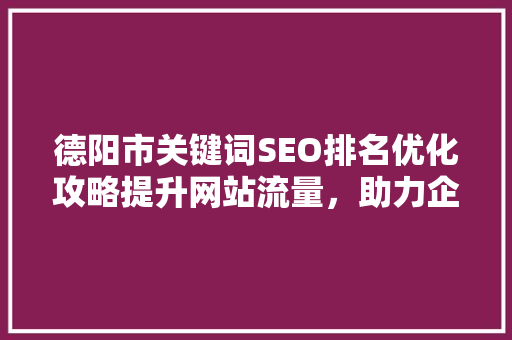 德阳市关键词SEO排名优化攻略提升网站流量，助力企业腾飞