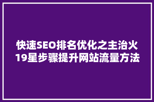 快速SEO排名优化之主治火19星步骤提升网站流量方法