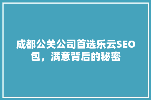 成都公关公司首选乐云SEO包，满意背后的秘密
