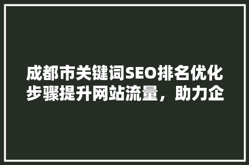 成都市关键词SEO排名优化步骤提升网站流量，助力企业腾飞
