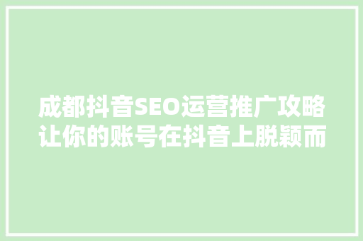 成都抖音SEO运营推广攻略让你的账号在抖音上脱颖而出