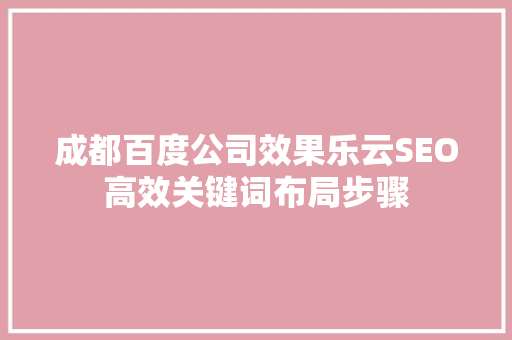 成都百度公司效果乐云SEO高效关键词布局步骤