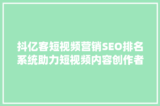 抖亿客短视频营销SEO排名系统助力短视频内容创作者突破流量瓶颈