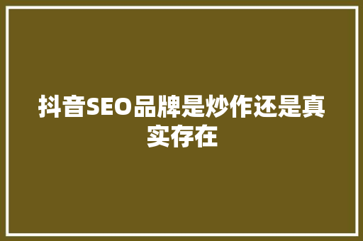 抖音SEO品牌是炒作还是真实存在