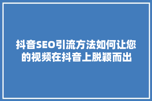 抖音SEO引流方法如何让您的视频在抖音上脱颖而出