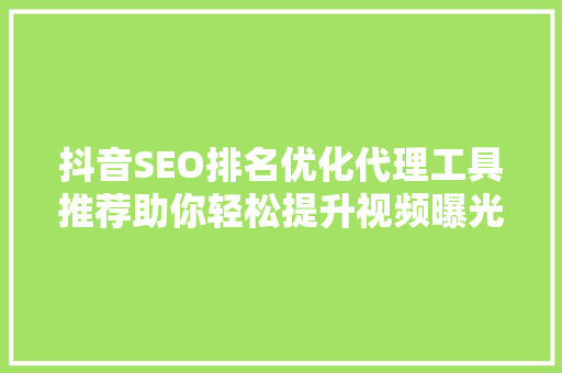 抖音SEO排名优化代理工具推荐助你轻松提升视频曝光率