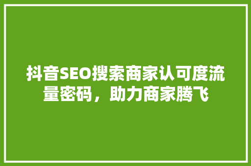 抖音SEO搜索商家认可度流量密码，助力商家腾飞