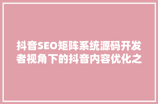 抖音SEO矩阵系统源码开发者视角下的抖音内容优化之路