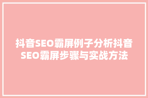 抖音SEO霸屏例子分析抖音SEO霸屏步骤与实战方法