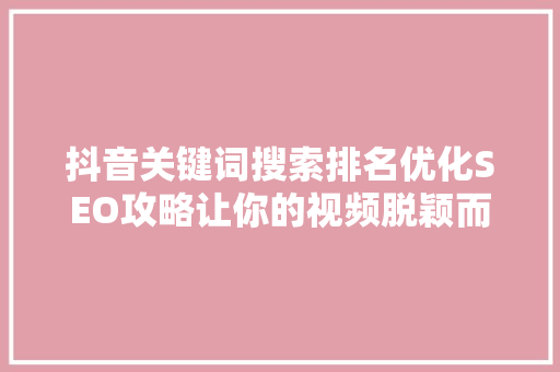 抖音关键词搜索排名优化SEO攻略让你的视频脱颖而出