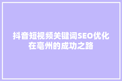 抖音短视频关键词SEO优化在亳州的成功之路