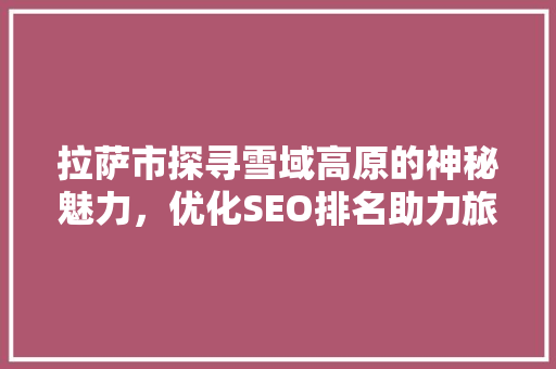 拉萨市探寻雪域高原的神秘魅力，优化SEO排名助力旅游发展