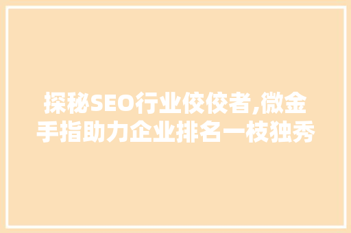 探秘SEO行业佼佼者,微金手指助力企业排名一枝独秀
