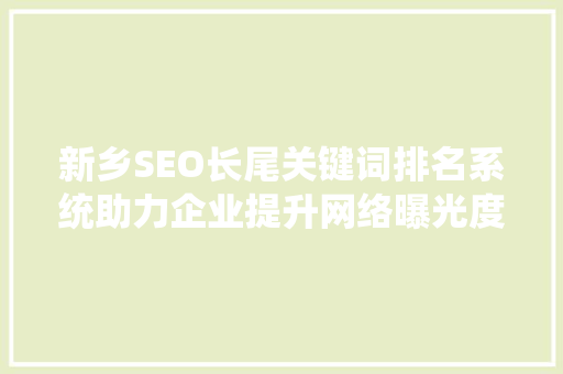 新乡SEO长尾关键词排名系统助力企业提升网络曝光度