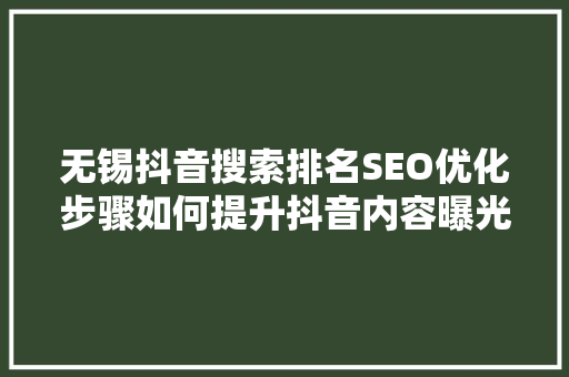 无锡抖音搜索排名SEO优化步骤如何提升抖音内容曝光度