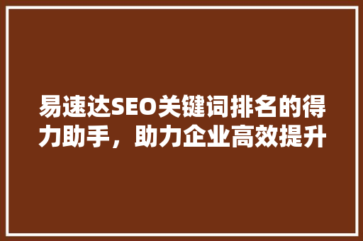 易速达SEO关键词排名的得力助手，助力企业高效提升网络曝光度