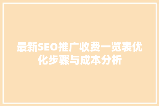 最新SEO推广收费一览表优化步骤与成本分析