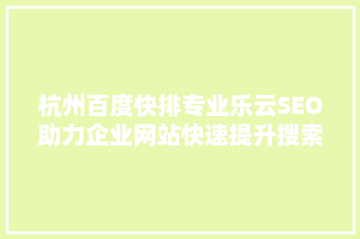 杭州百度快排专业乐云SEO助力企业网站快速提升搜索引擎排名