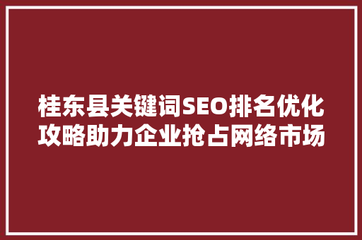 桂东县关键词SEO排名优化攻略助力企业抢占网络市场高地