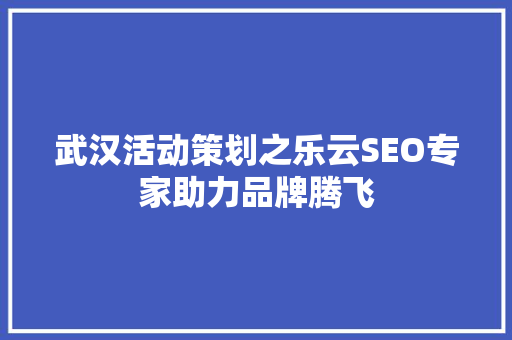 武汉活动策划之乐云SEO专家助力品牌腾飞