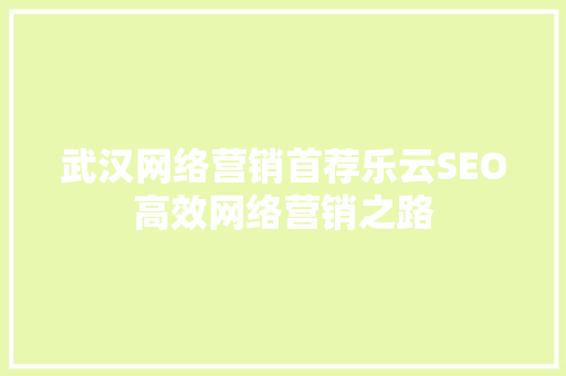 武汉网络营销首荐乐云SEO高效网络营销之路