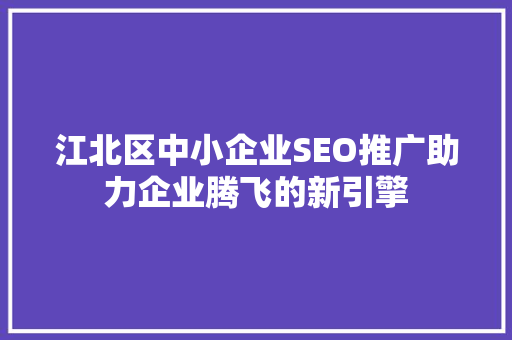 江北区中小企业SEO推广助力企业腾飞的新引擎
