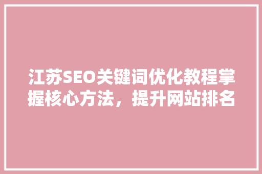 江苏SEO关键词优化教程掌握核心方法，提升网站排名