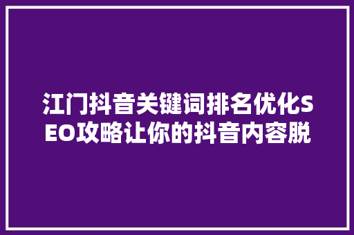 江门抖音关键词排名优化SEO攻略让你的抖音内容脱颖而出