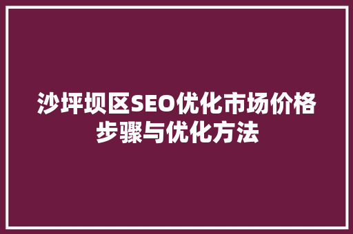 沙坪坝区SEO优化市场价格步骤与优化方法