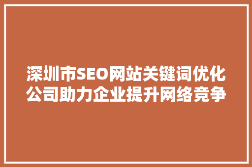 深圳市SEO网站关键词优化公司助力企业提升网络竞争力