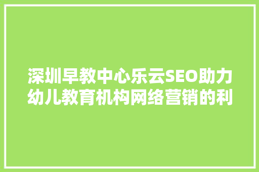 深圳早教中心乐云SEO助力幼儿教育机构网络营销的利器