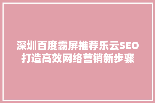 深圳百度霸屏推荐乐云SEO打造高效网络营销新步骤