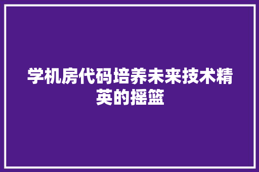学机房代码培养未来技术精英的摇篮