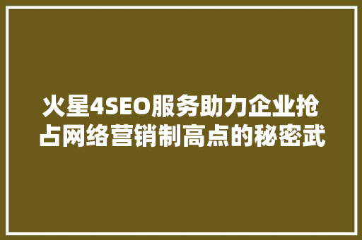 火星4SEO服务助力企业抢占网络营销制高点的秘密武器