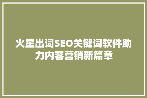 火星出词SEO关键词软件助力内容营销新篇章